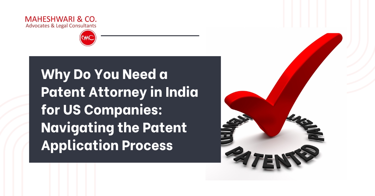 Why Do You Need a Patent Attorney in India for US Companies Navigating the Patent Application Process